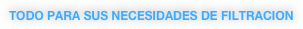 TODO PARA SUS NECESIDADES DE FILTRACION